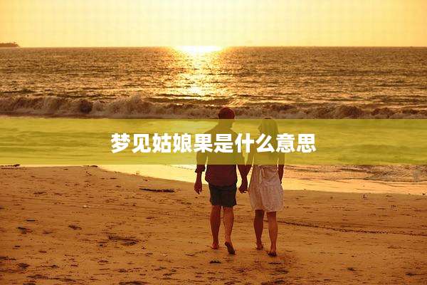 梦见姑娘果是什么意思