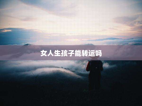 女人生孩子能转运吗