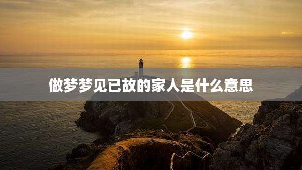 做梦梦见已故的家人是什么意思