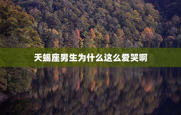 天蝎座男生为什么这么爱哭啊