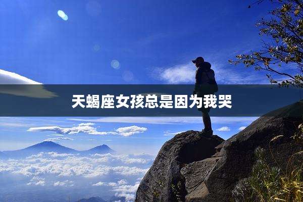 天蝎座女孩总是因为我哭