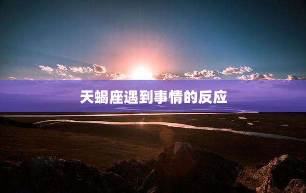 天蝎座遇到事情的反应