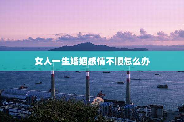 女人一生婚姻感情不顺怎么办