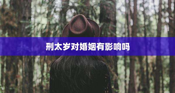 刑太岁对婚姻有影响吗