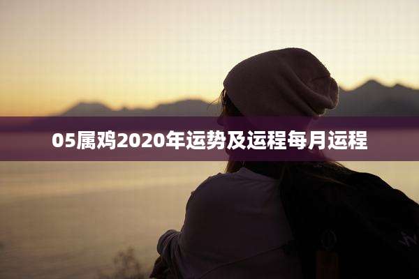 05属鸡2020年运势及运程每月运程