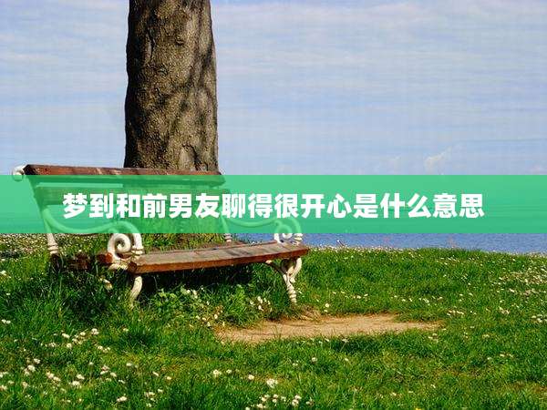 梦到和前男友聊得很开心是什么意思