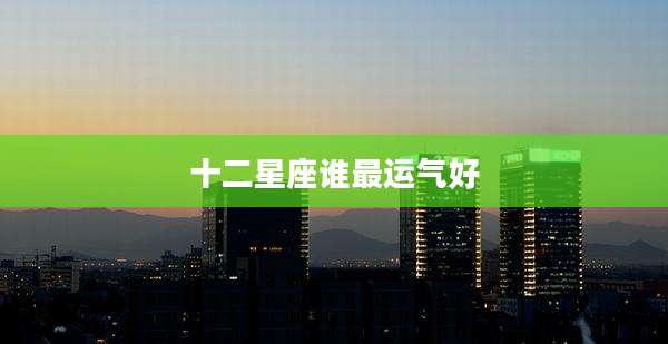 十二星座谁最运气好