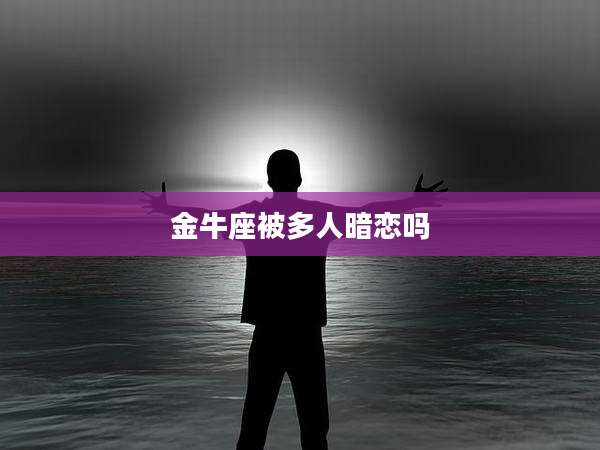 金牛座被多人暗恋吗