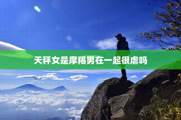 天秤女是摩羯男在一起很虐吗