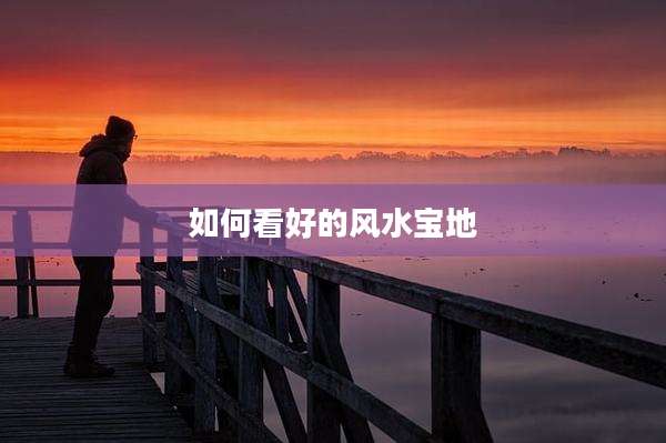 如何看好的风水宝地