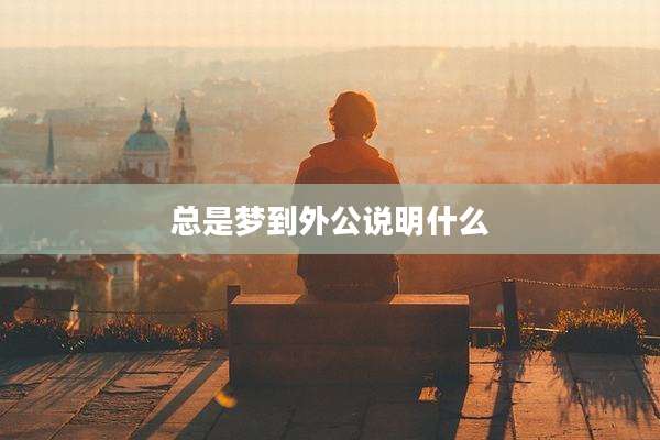 总是梦到外公说明什么