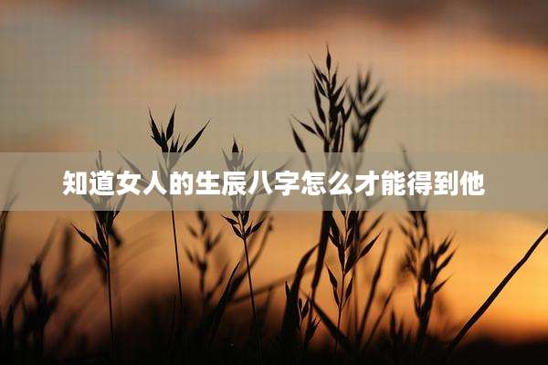 知道女人的生辰八字怎么才能得到他