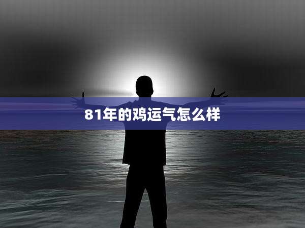 81年的鸡运气怎么样