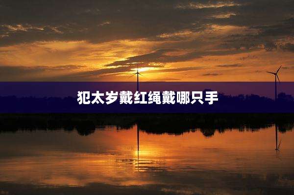 犯太岁戴红绳戴哪只手