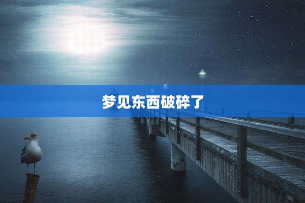 梦见东西破碎了