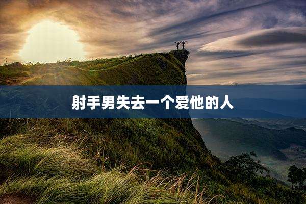 射手男失去一个爱他的人