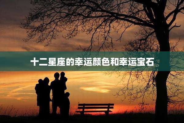 十二星座的幸运颜色和幸运宝石