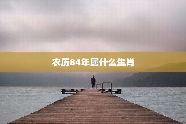 农历84年属什么生肖