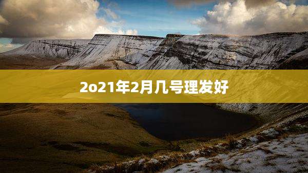 2o21年2月几号理发好