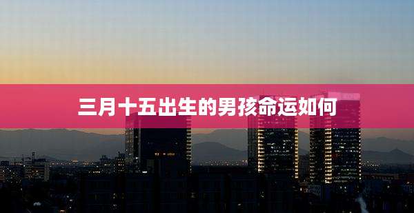 三月十五出生的男孩命运如何