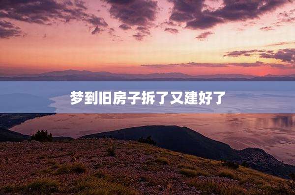 梦到旧房子拆了又建好了