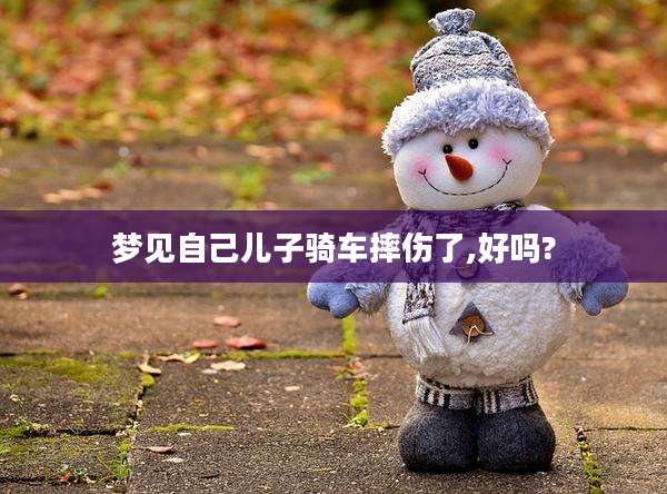 梦见自己儿子骑车摔伤了,好吗?