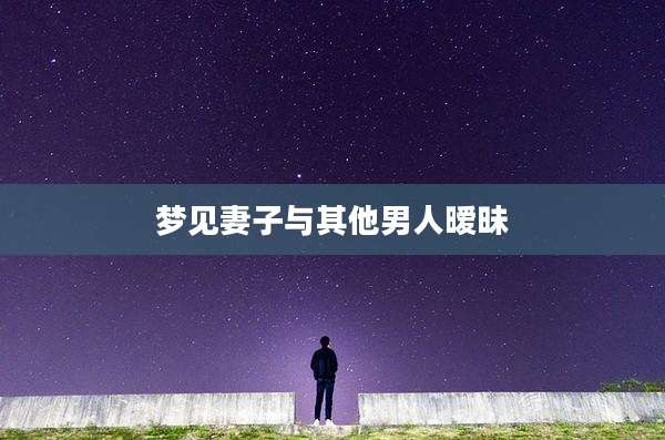 梦见妻子与其他男人暧昧