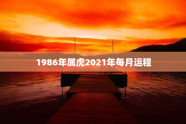 1986年属虎2021年每月运程