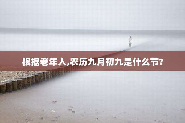 根据老年人,农历九月初九是什么节?
