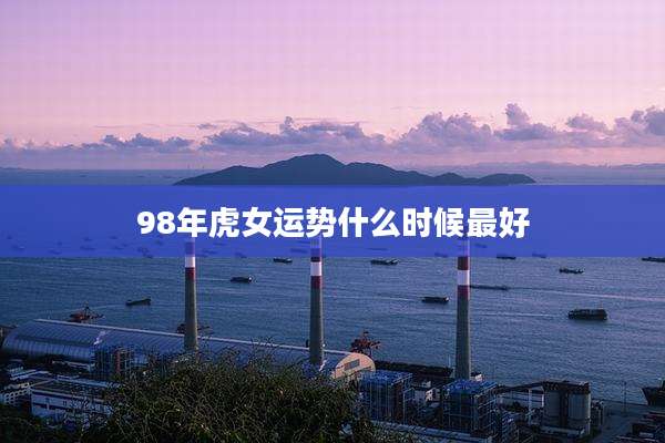 98年虎女运势什么时候最好