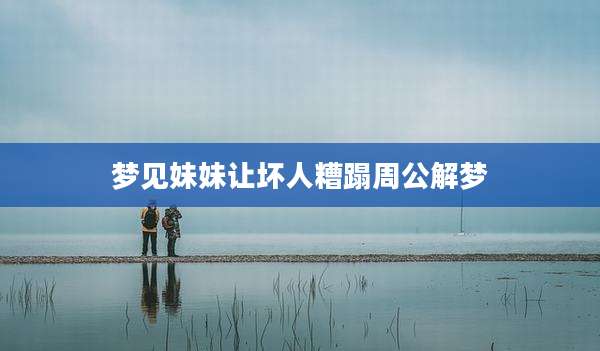 梦见妹妹让坏人糟蹋周公解梦