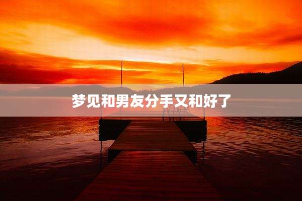 梦见和男友分手又和好了