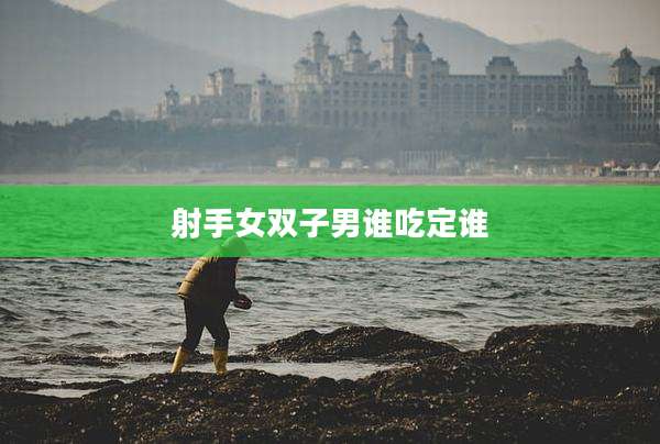 射手女双子男谁吃定谁