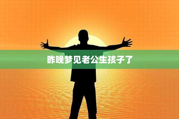 昨晚梦见老公生孩子了