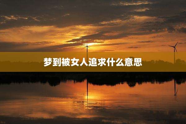 梦到被女人追求什么意思