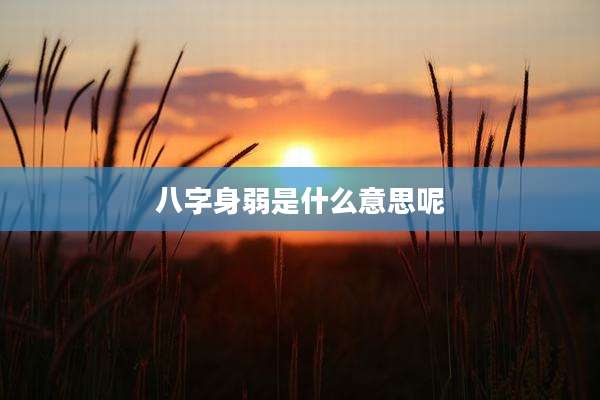 八字身弱是什么意思呢