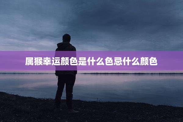 属猴幸运颜色是什么色忌什么颜色
