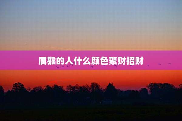 属猴的人什么颜色聚财招财
