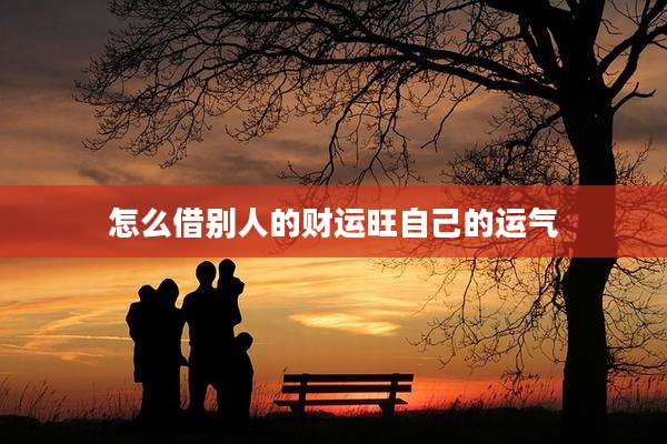 怎么借别人的财运旺自己的运气