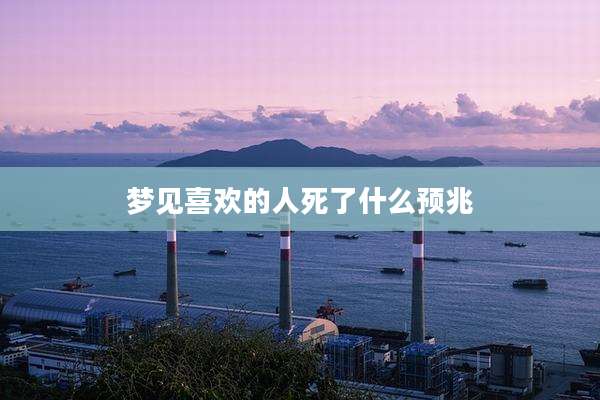 梦见喜欢的人死了什么预兆