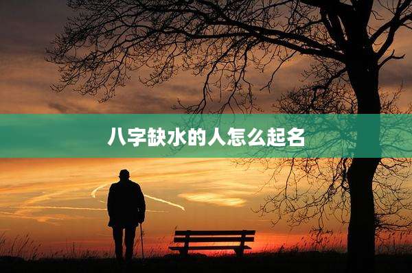 八字缺水的人怎么起名