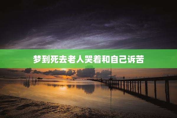 梦到死去老人哭着和自己诉苦
