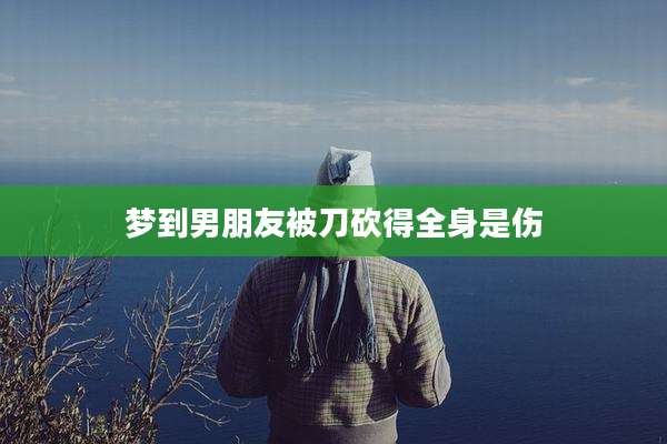梦到男朋友被刀砍得全身是伤
