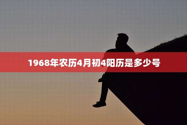 1968年农历4月初4阳历是多少号