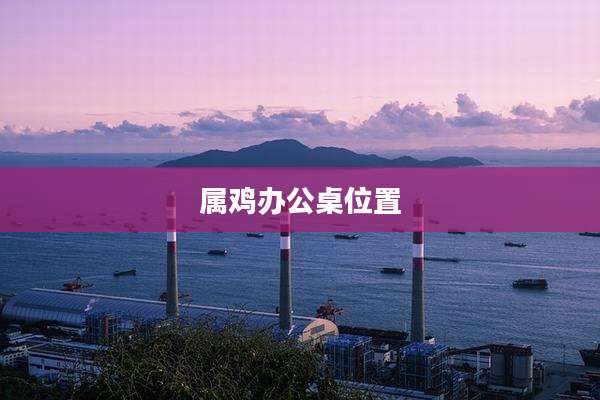 属鸡办公桌位置