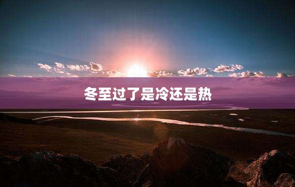 冬至过了是冷还是热