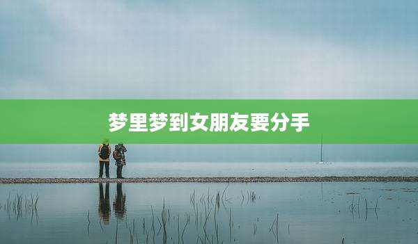 梦里梦到女朋友要分手