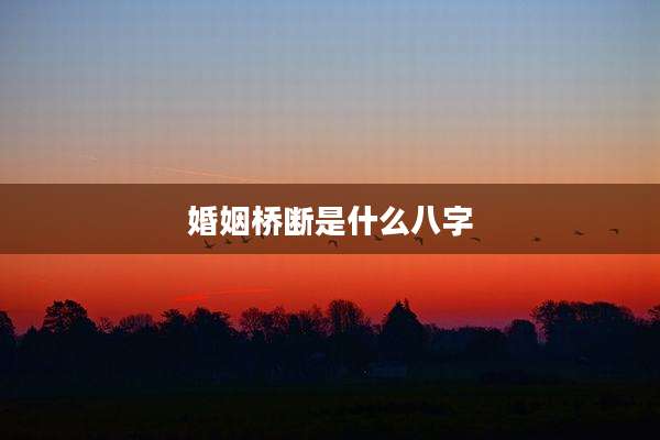 婚姻桥断是什么八字