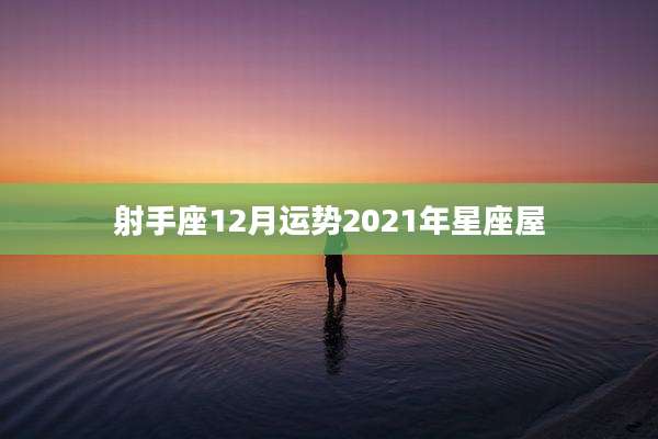 射手座12月运势2021年星座屋
