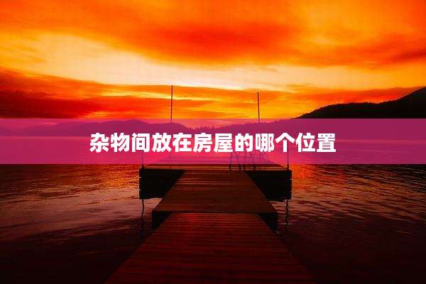 杂物间放在房屋的哪个位置